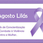 Agosto Lilás: Mês de Conscientização e combate à Violência contra a Mulher